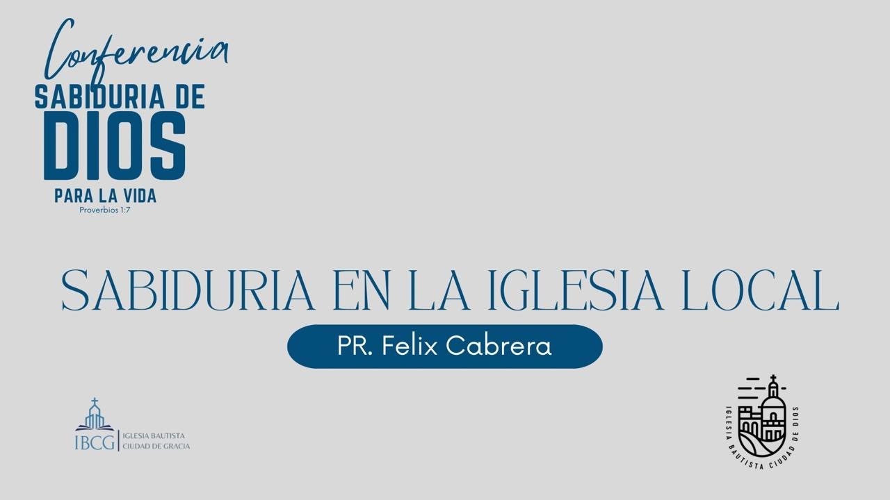 Sesión 3: Sabiduría en la Iglesia Local – Pastor Félix Cabrera