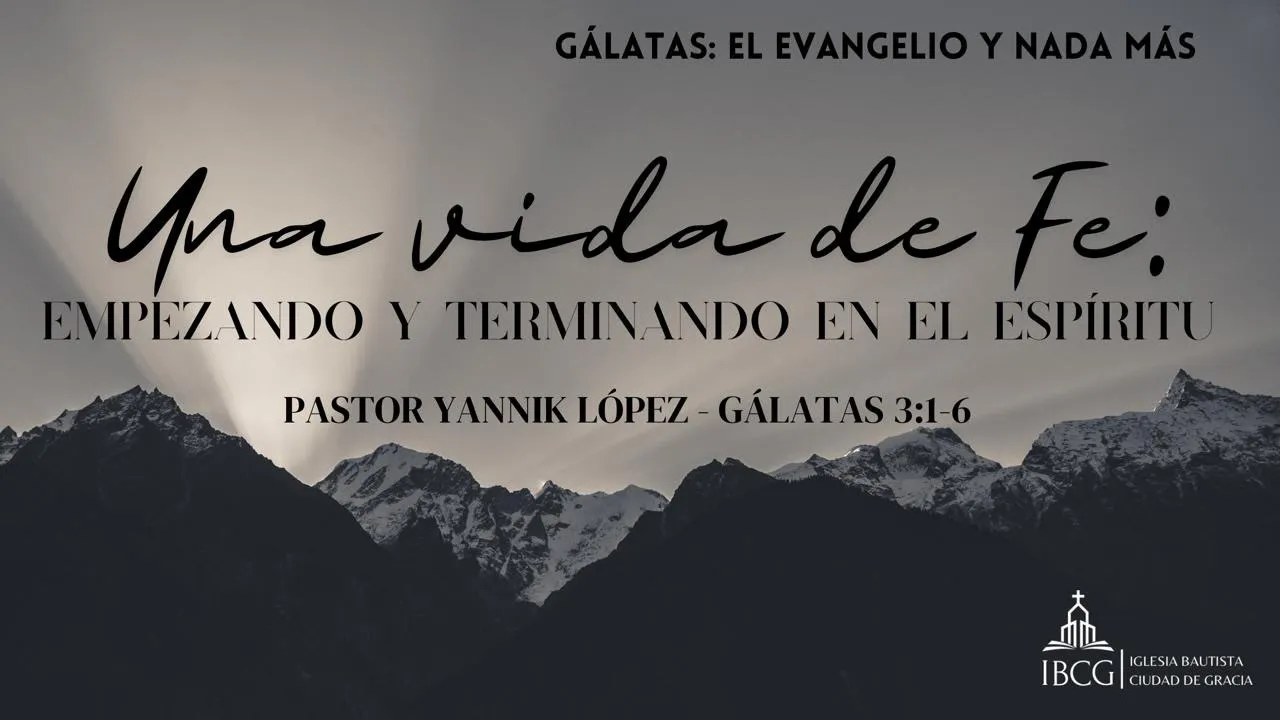 Predicación: Una vida de Fe: Empezando y Terminando en el Espíritu – Gálatas 3:1-6 | Pastor Yannik López