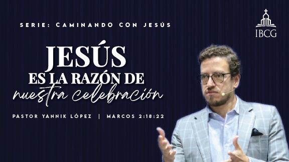 Predicación: Jesús es la razón de nuestra celebración. Marcos 2:18-22 | Pr. Yannik López